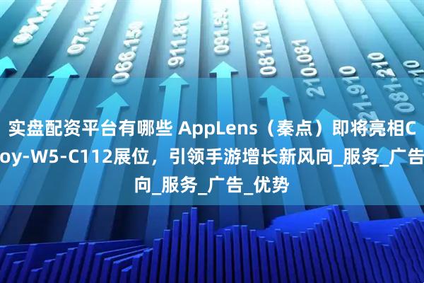 实盘配资平台有哪些 AppLens（秦点）即将亮相ChinaJoy-W5-C112展位，引领手游增长新风向_服务_广告_优势