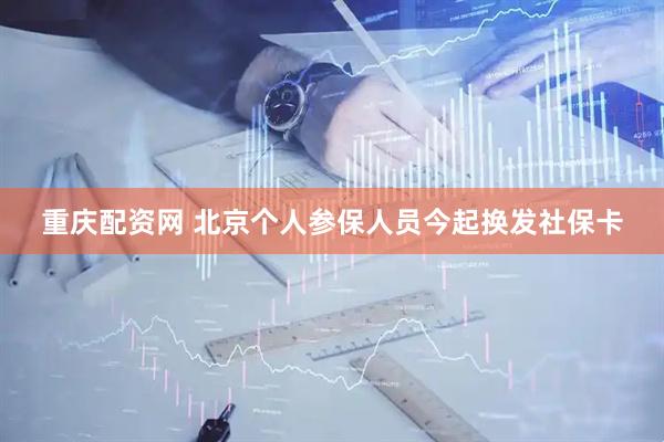 重庆配资网 北京个人参保人员今起换发社保卡