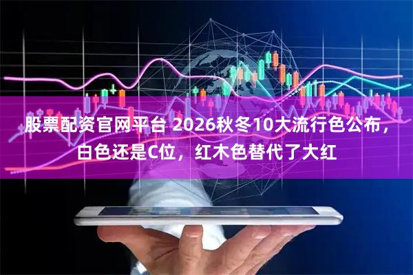 股票配资官网平台 2026秋冬10大流行色公布，白色还是C位，红木色替代了大红